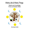 Witchy Life & Witchy Things: Spells and Knowledge From an Eclectic Witch - Paperback