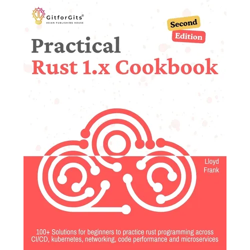 Practical Rust 1.x Cookbook, Second Edition: 100+ Solutions for beginners to practice rust programming across CI/CD, kubernetes, networking, code perf - Paperback