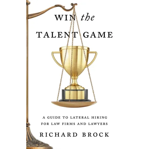 Win the Talent Game: A Guide to Lateral Hiring for Law Firms and Lawyers - Paperback