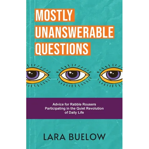 Mostly Unanswerable Questions: Advice for rabble rousers participating in the quiet revolution of daily life - Paperback