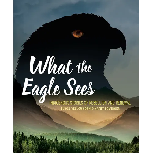 What the Eagle Sees: Indigenous Stories of Rebellion and Renewal - Hardcover