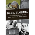Dark Florida: Animal Attacks, Historic Murders, Deadly Disasters and Other Calamities - Paperback