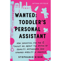 Wanted: Toddler's Personal Assistant: How Nannying for the 1% Taught Me about the Myths of Equality, Motherhood, and Upward Mobility in America - Paperback