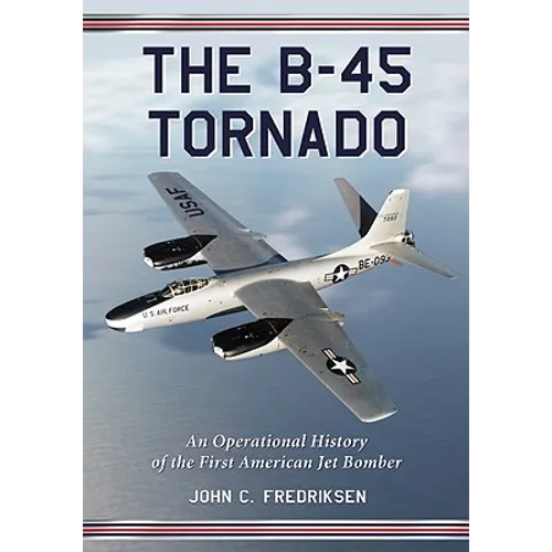 The B-45 Tornado: An Operational History of the First American Jet Bomber - Paperback
