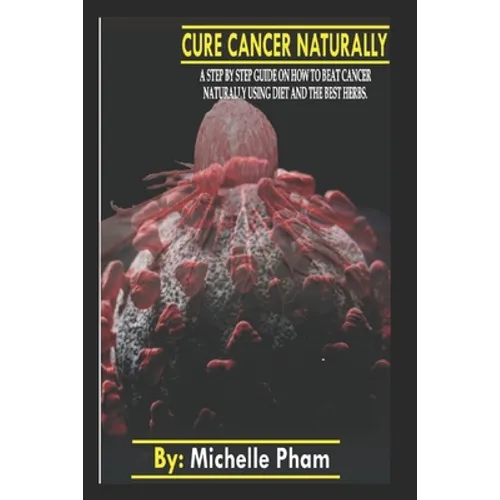 Cure Cancer Naturally: A step by step guide on how to beat cancer naturally using diet and the best herbs - Paperback
