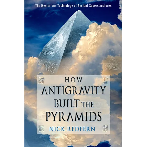 How Antigravity Built the Pyramids: The Mysterious Technology of Ancient Superstructures - Paperback