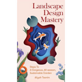 Landscape Design Mastery: Six Steps To A Gorgeous, All-season, Sustainable Garden - Hardcover