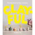 Clayful: The Big World of Tiny Ceramics - Hardcover