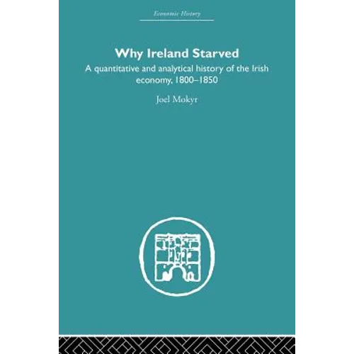 Why Ireland Starved: A Quantitative and Analytical History of the Irish Economy, 1800-1850 - Paperback
