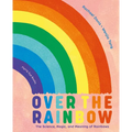 Over the Rainbow: The Science, Magic and Meaning of Rainbows - Hardcover