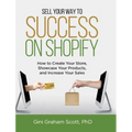 Sell Your Way to Success on Shopify: How to Create Your Store, Showcase Your Products, and Increase Your Sales (with B&W Photos) - Hardcover