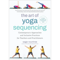 The Art of Yoga Sequencing: Contemporary Approaches and Inclusive Practices for Teachers and Practitioners--For Basic, Flow, Gentle, Yin, and Restorat - Paperback