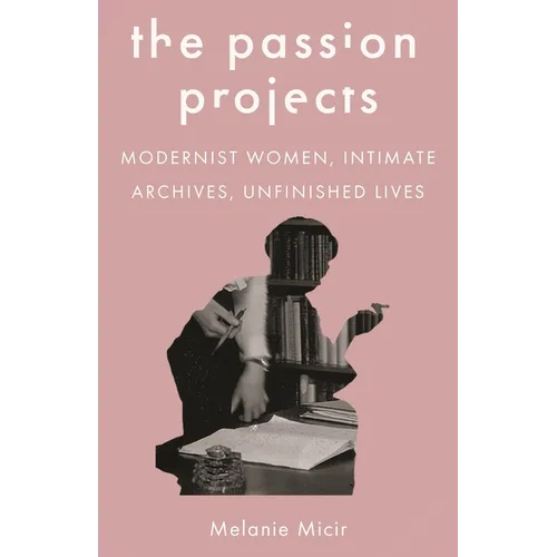 The Passion Projects: Modernist Women, Intimate Archives, Unfinished Lives - Paperback