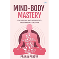Mind-Body Mastery: Achieving Optimal Health & Productivity through Mindfulness & Meditation - Paperback