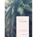 How to Breathe: 25 Simple Practices for Calm, Joy, and Resilience - Hardcover