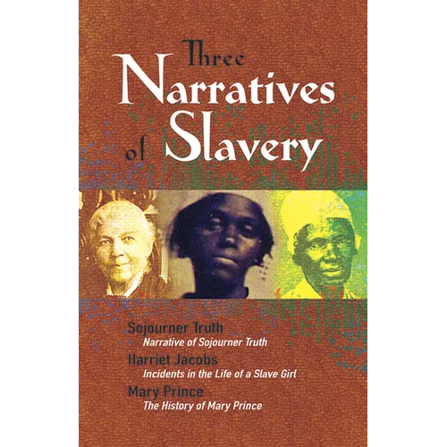 Three Narratives of Slavery: Narrative of Sojourner Truth/Incidents in the Life of a Slave Girl/The History of Mary Prince: A West Indian Slave Narrat - Paperback