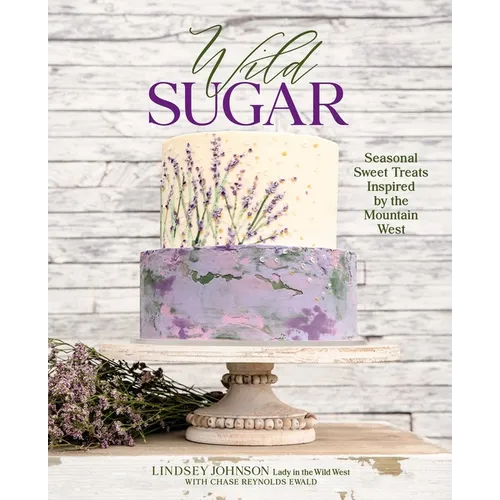 Wild Sugar: Seasonal Sweet Treats Inspired by the Mountain West - Hardcover
