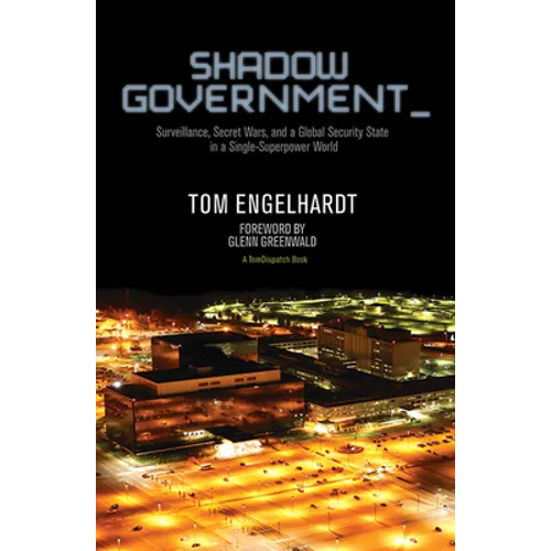 Shadow Government: Surveillance, Secret Wars, and a Global Security State in a Single-Superpower World - Paperback