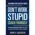 Don't Work Stupid, Coach Yourself: 40 Things Managers Won't Tell You. A Step by Step Guide to Coach Yourself - Paperback