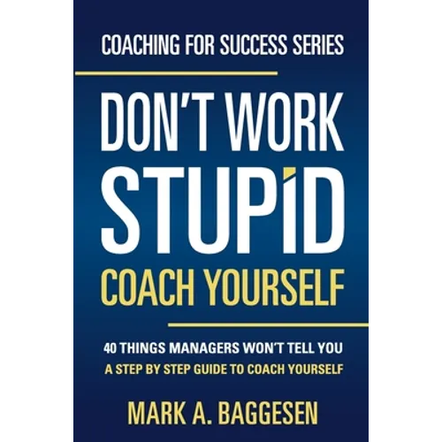 Don't Work Stupid, Coach Yourself: 40 Things Managers Won't Tell You. A Step by Step Guide to Coach Yourself - Paperback