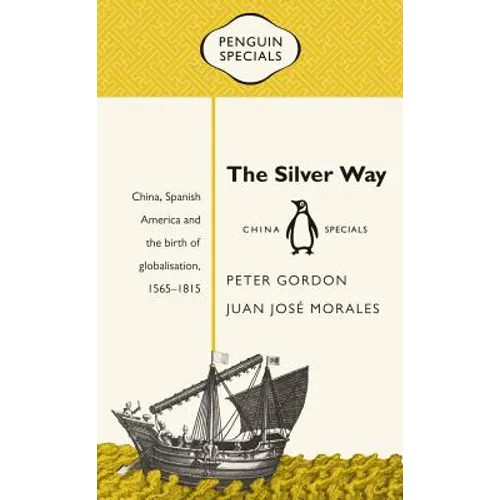 The Silver Way: China, Spanish America and the Birth of Globalisation, 1565-1815 - Paperback
