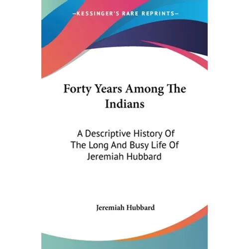 Forty Years Among The Indians: A Descriptive History Of The Long And Busy Life Of Jeremiah Hubbard - Paperback