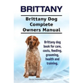 Brittany. Brittany Dog Complete Owners Manual. Brittany dog book for care, costs, feeding, grooming, health and training. - Paperback