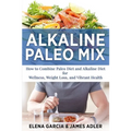 Alkaline Paleo Mix: How to Combine Paleo Diet and Alkaline Diet for Wellness, Weight Loss, and Vibrant Health - Paperback