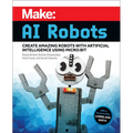 Make: AI Robots: Create Amazing Robots with Artificial Intelligence Using Micro: Bit - Paperback