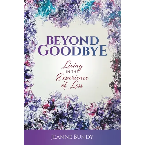 Beyond Goodbye: Living in the Experience of Loss - Paperback