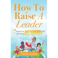 How To Raise A Leader: 7 Essential Parenting Skills For Raising Children Who Lead - Paperback
