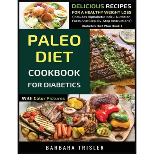 Paleo Diet Cookbook For Diabetics With Color Pictures: Delicious Recipes For A Healthy Weight Loss (Includes Alphabetic Index, Nutrition Facts And Ste - Paperback