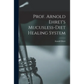 Prof. Arnold Ehret's Mucusless-diet Healing System - Paperback