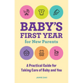 Baby's First Year for New Parents: A Practical Guide for Taking Care of Baby and You - Paperback