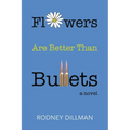 Flowers Are Better Than Bullets, A Novel - Paperback
