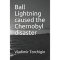 Ball Lightning caused the Chernobyl disaster - Paperback