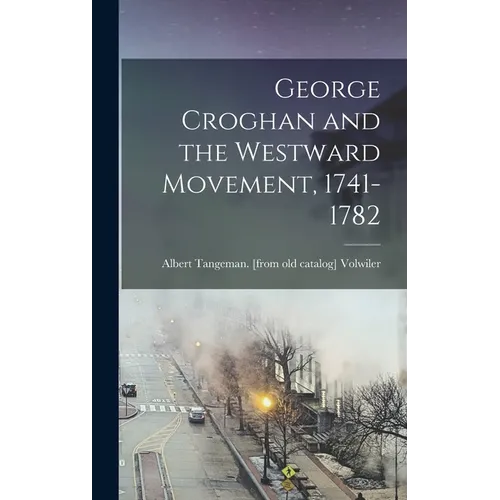 George Croghan and the Westward Movement, 1741-1782 - Hardcover