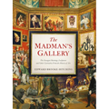 The Madman's Gallery: The Strangest Paintings, Sculptures and Other Curiosities from the History of Art - Hardcover