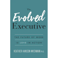 The Evolved Executive: The Future of Work Is Love in Action - Paperback