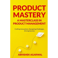 Product Mastery a Masterclass in Product Management: Crafting Innovations, Navigating Challenges, Driving Success - Paperback