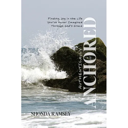 Authentically Anchored: Finding Joy in the Life You've Never Imagined Through God's Grace - Paperback