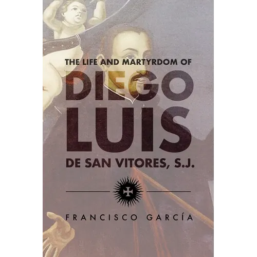 The Life and Martyrdom of Diego Luis de San Vitores, S.J. (2nd Edition) - Hardcover