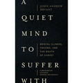 A Quiet Mind to Suffer with: Mental Illness, Trauma, and the Death of Christ - Paperback