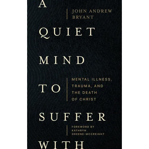 A Quiet Mind to Suffer with: Mental Illness, Trauma, and the Death of Christ - Paperback