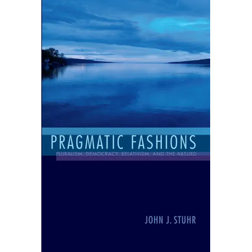 Pragmatic Fashions: Pluralism, Democracy, Relativism, and the Absurd - Paperback
