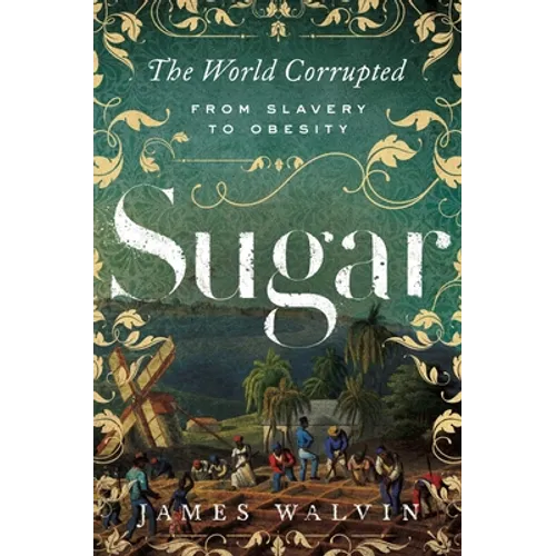 Sugar: The World Corrupted: From Slavery to Obesity - Paperback