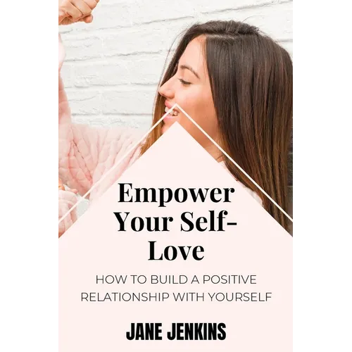 Empower Your Self-Love: How to Build a Positive Relationship with Yourself - Paperback