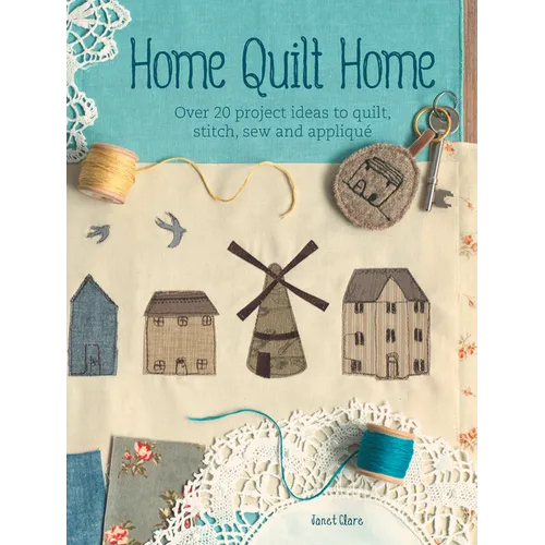 Home Quilt Home: Over 20 Project Ideas to Quilt, Stitch, Sew and Appliqué - Paperback