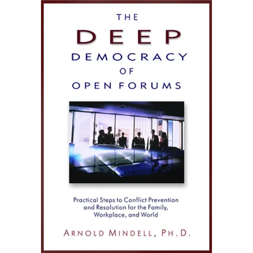The Deep Democracy of Open Forums: Practical Steps to Conflict Prevention and Resolution for the Family, Workplace, and World - Paperback