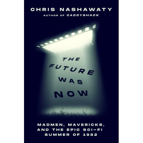 The Future Was Now: Madmen, Mavericks, and the Epic Sci-Fi Summer of 1982 - Hardcover